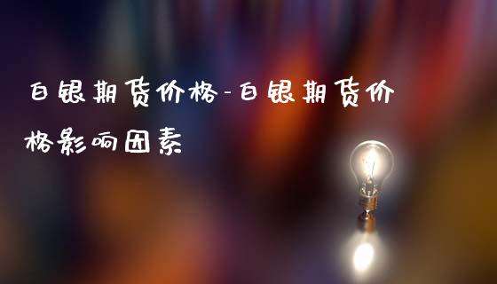 白银期货价格-白银期货价格影响因素_https://www.gnhpgy.com_原油期货_第1张