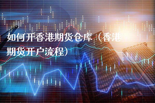 如何开香港期货仓库（香港期货开户流程）_https://www.gzbbqc.com_黄金期货_第1张