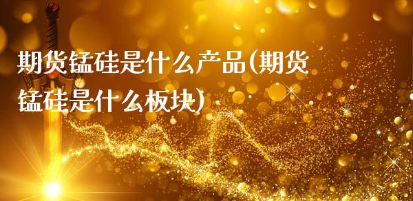 期货锰硅是什么产品(期货锰硅是什么板块)_https://www.gzbbqc.com_股指期货_第1张