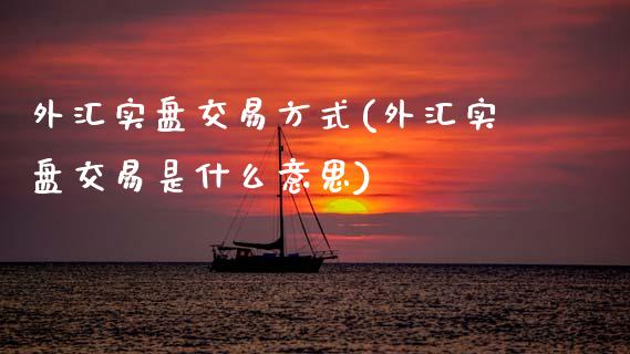 外汇实盘交易方式(外汇实盘交易是什么意思)_https://www.gzbbqc.com_恒指期货_第1张