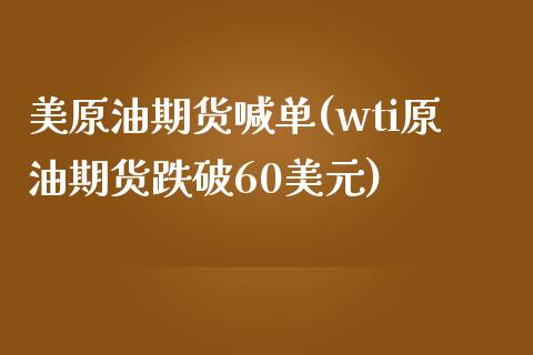 美原油期货喊单(wti原油期货跌破60美元)_https://www.gzbbqc.com_道指期货_第1张