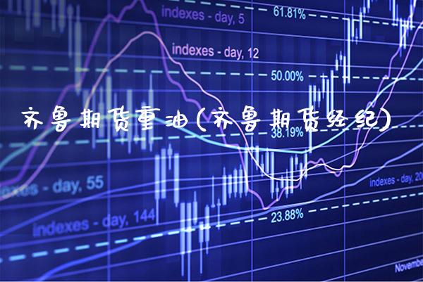 齐鲁期货重油(齐鲁期货经纪)_https://www.gzbbqc.com_股指期货_第1张