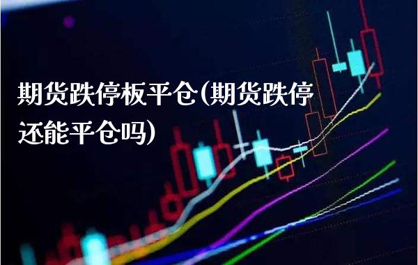 期货跌停板平仓(期货跌停还能平仓吗)_https://www.gzbbqc.com_德指期货_第1张