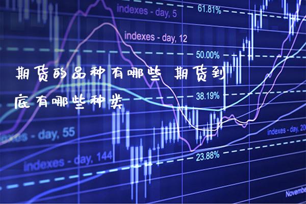 期货的品种有哪些 期货到底有哪些种类_https://www.gzbbqc.com_恒指期货_第1张
