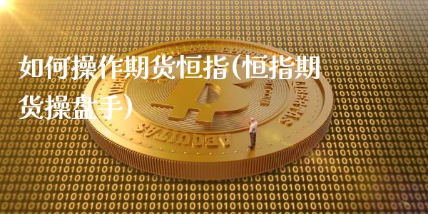 如何操作期货恒指(恒指期货操盘手)_https://www.gzbbqc.com_纳指期货_第1张
