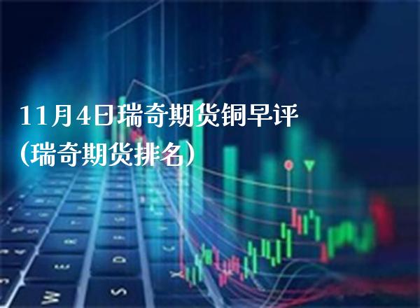 11月4日瑞奇期货铜早评(瑞奇期货排名)_https://www.gzbbqc.com_道指期货_第1张