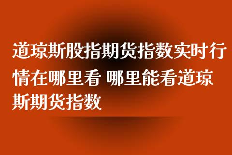 道琼斯股指期货指数实时行情在哪里看 哪里能看道琼斯期货指数_https://www.gnhpgy.com_道指期货_第1张