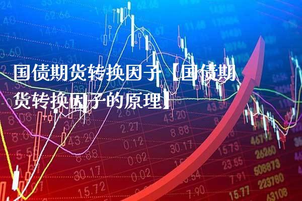 国债期货转换因子【国债期货转换因子的原理】_https://www.gzbbqc.com_纳指期货_第1张