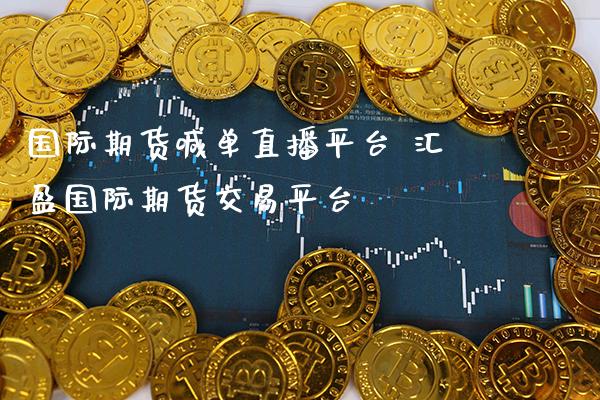 国际期货喊单直播平台 汇盈国际期货交易平台_https://www.gzbbqc.com_德指期货_第1张