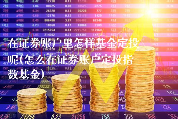 在证券账户里怎样基金定投呢(怎么在证券账户定投指数基金)_https://www.gzbbqc.com_纳指期货_第1张