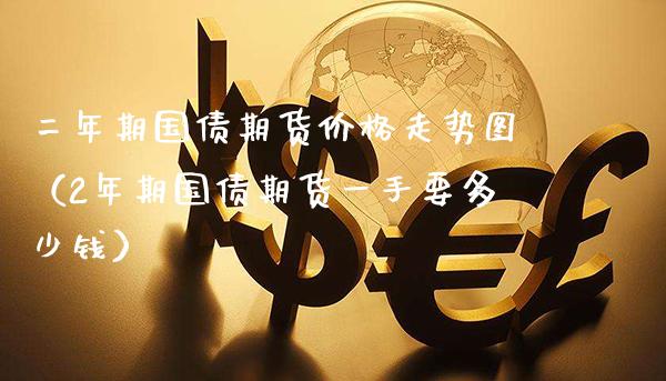 二年期国债期货价格走势图（2年期国债期货一手要多少钱）_https://www.gzbbqc.com_原油期货_第1张