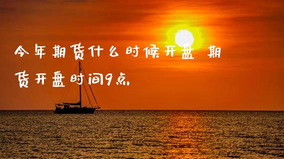 今年期货什么时候开盘 期货开盘时间9点_https://www.gnhpgy.com_道指期货_第1张