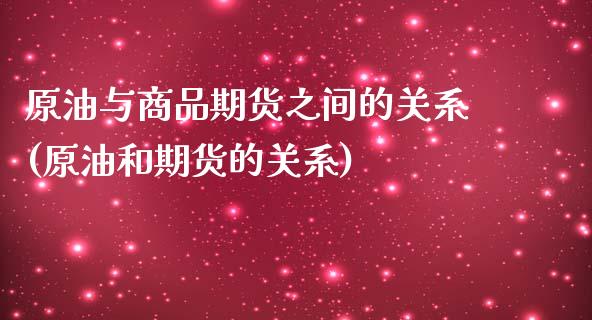 原油与商品期货之间的关系(原油和期货的关系)_https://www.gzbbqc.com_纳指期货_第1张