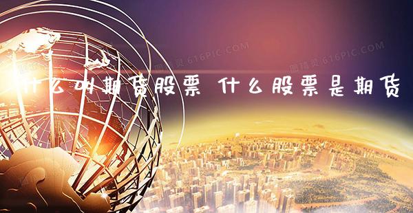 什么叫期货股票 什么股票是期货_https://www.gnhpgy.com_黄金期货_第1张