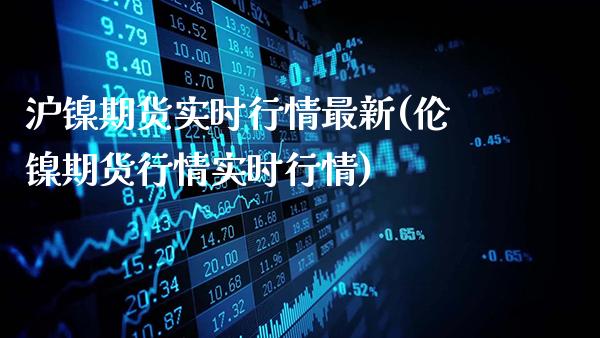 沪镍期货实时行情最新(伦镍期货行情实时行情)_https://www.gzbbqc.com_德指期货_第1张