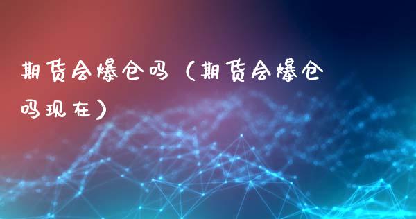 期货会爆仓吗（期货会爆仓吗现在）_https://www.gzbbqc.com_恒指期货_第1张