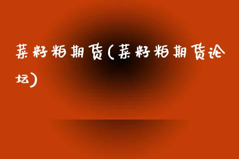 菜籽粕期货(菜籽粕期货论坛)_https://www.gzbbqc.com_期货知识_第1张