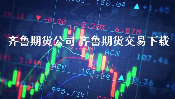 齐鲁期货公司 齐鲁期货交易下载_https://www.gnhpgy.com_德指期货_第1张