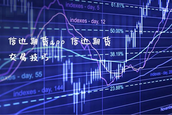 信达期货app 信达期货交易技巧_https://www.gnhpgy.com_期货知识_第1张