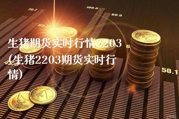生猪期货实时行情2203(生猪2203期货实时行情)_https://www.gzbbqc.com_道指期货_第1张