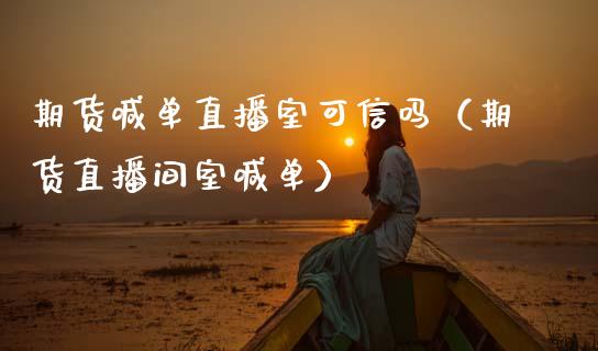 期货喊单直播室可信吗（期货直播间室喊单）_https://www.gzbbqc.com_德指期货_第1张