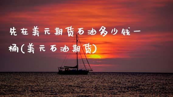 先在美元期货石油多少钱一桶(美元石油期货)_https://www.gzbbqc.com_黄金期货_第1张