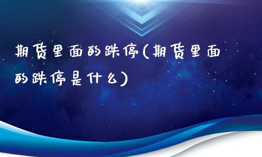 期货里面的跌停(期货里面的跌停是什么)_https://www.gzbbqc.com_纳指期货_第1张
