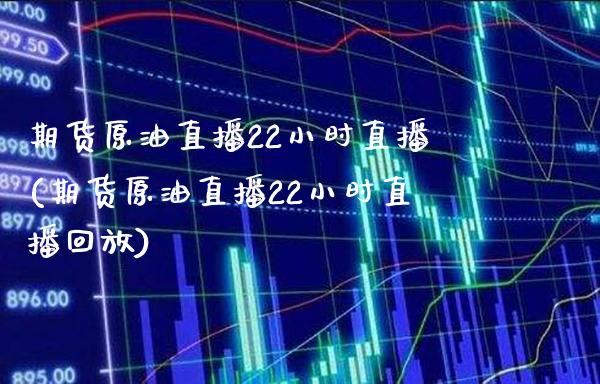 期货原油直播22小时直播(期货原油直播22小时直播回放)_德指期货_第1张_八八期货网 期货原油直播22小时直播(期货原油直播22小时直播回放)_https://www.gzbbqc.com_德指期货_第1张