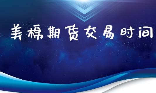 美棉期货交易时间_https://www.gzbbqc.com_股指期货_第1张