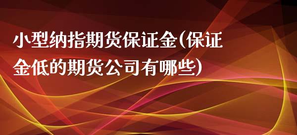 小型纳指期货保证金(保证金低的期货公司有哪些)_https://www.gzbbqc.com_纳指期货_第1张