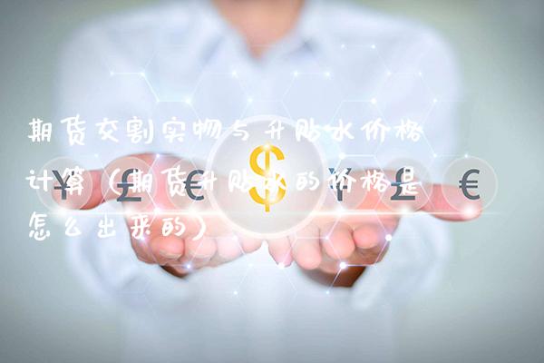 期货交割实物与升贴水价格计算（期货升贴水的价格是怎么出来的）_https://www.gzbbqc.com_纳指期货_第1张