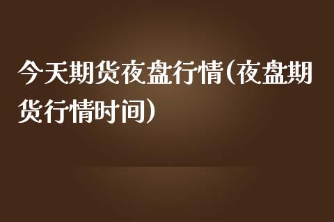 今天期货夜盘行情(夜盘期货行情时间)_https://www.gzbbqc.com_道指期货_第1张