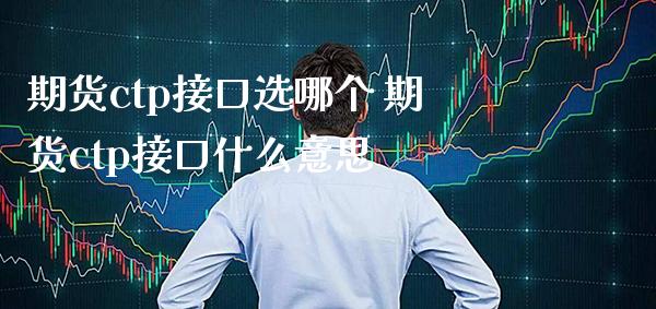 期货ctp接口选哪个 期货ctp接口什么意思_https://www.gzbbqc.com_恒指期货_第1张