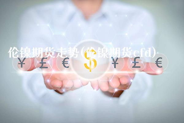 伦镍期货走势(伦镍期货cfd)_https://www.gzbbqc.com_黄金期货_第1张