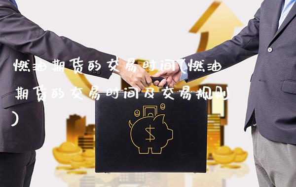 燃油期货的交易时间(燃油期货的交易时间及交易规则)_https://www.gzbbqc.com_恒指期货_第1张