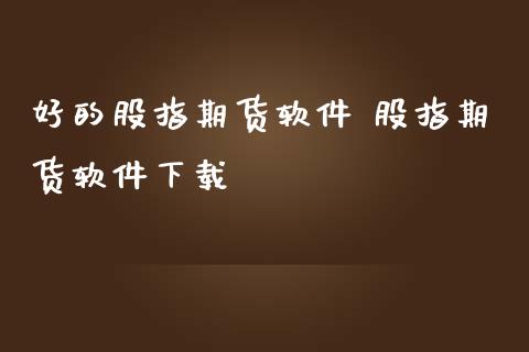 好的股指期货软件 股指期货软件下载_https://www.gzbbqc.com_期货知识_第1张