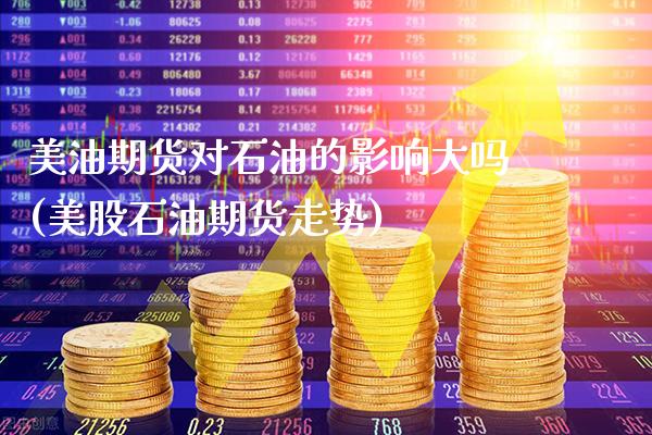 美油期货对石油的影响大吗(美股石油期货走势)_https://www.gzbbqc.com_德指期货_第1张