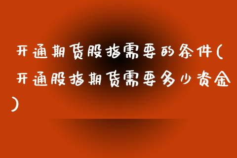 开通期货股指需要的条件(开通股指期货需要多少资金)_https://www.gzbbqc.com_纳指期货_第1张