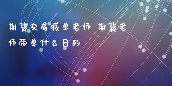 期货交易喊单老师 期货老师带单什么目的_https://www.gnhpgy.com_纳指期货_第1张