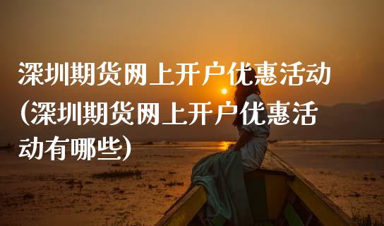 深圳期货网上开户优惠活动(深圳期货网上开户优惠活动有哪些)_https://www.gzbbqc.com_恒指期货_第1张