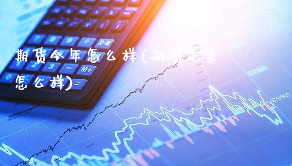 期货今年怎么样(期货前景怎么样)_https://www.gzbbqc.com_纳指期货_第1张