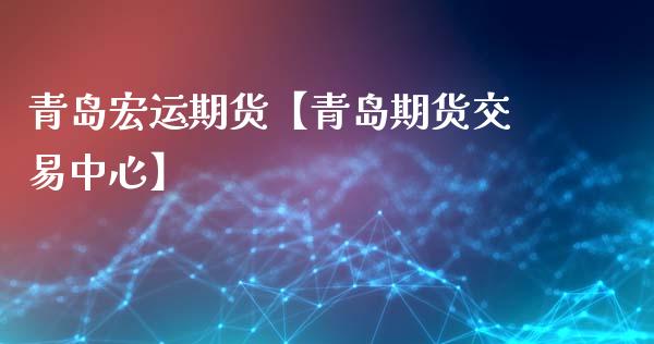 青岛宏运期货【青岛期货交易中心】_https://www.gzbbqc.com_期货知识_第1张