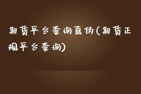 期货平台查询真伪(期货正规平台查询)_https://www.gzbbqc.com_期货知识_第1张