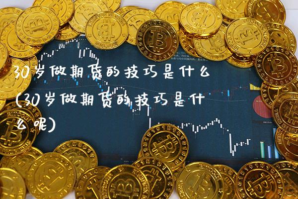 30岁做期货的技巧是什么(30岁做期货的技巧是什么呢)_纳指期货_第1张_八八期货网 30岁做期货的技巧是什么(30岁做期货的技巧是什么呢)_https://www.gzbbqc.com_纳指期货_第1张