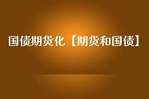 国债期货化【期货和国债】_https://www.gzbbqc.com_原油期货_第1张