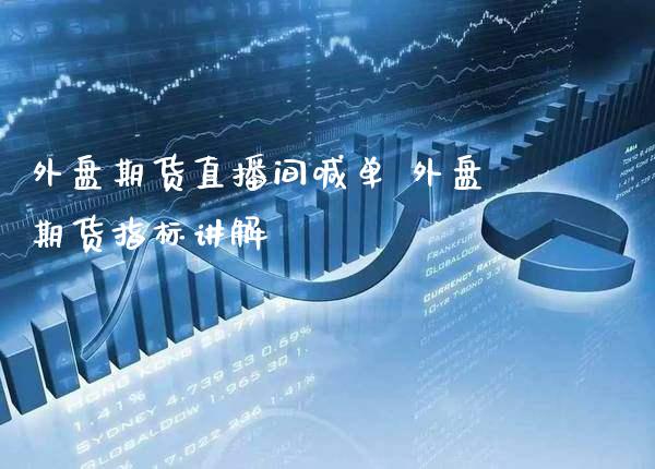 外盘期货直播间喊单 外盘期货指标讲解_https://www.gnhpgy.com_股指期货_第1张