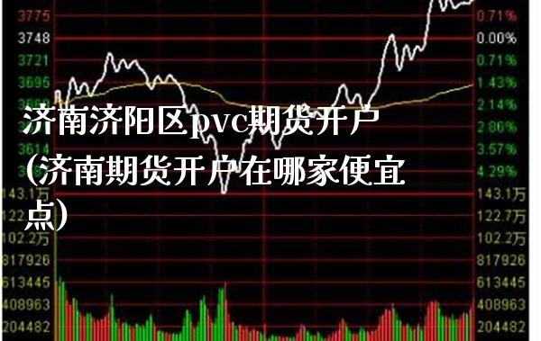 济南济阳区pvc期货开户(济南期货开户在哪家便宜点)_https://www.gzbbqc.com_恒指期货_第1张