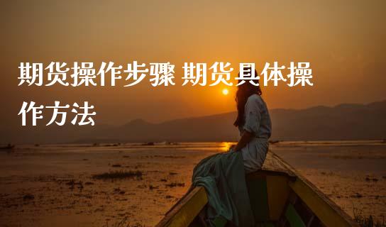 期货操作步骤 期货具体操作方法_https://www.gnhpgy.com_黄金期货_第1张