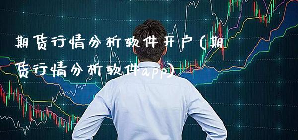 期货行情分析软件开户(期货行情分析软件app)_https://www.gzbbqc.com_期货知识_第1张