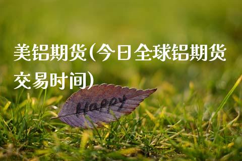 美铝期货(今日全球铝期货交易时间)_https://www.gzbbqc.com_纳指期货_第1张